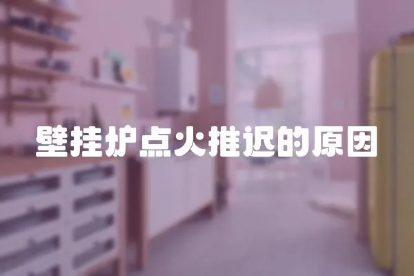 壁掛爐點火推遲的原因