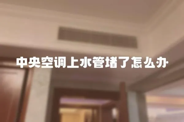 中央空調上水管堵了怎么辦