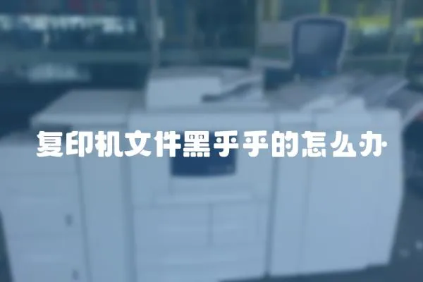 復印機文件黑乎乎的怎么辦