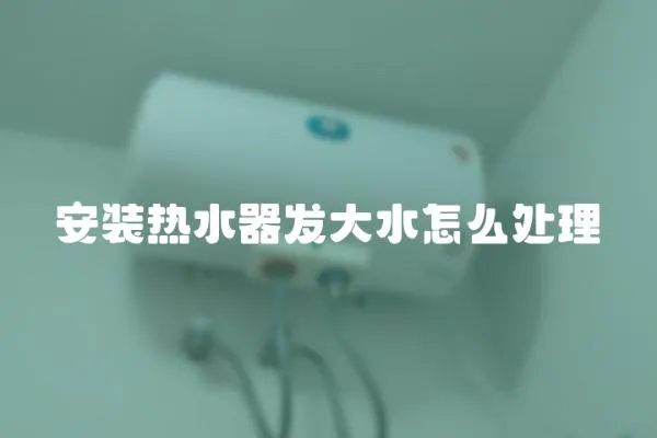 安裝熱水器發大水怎么處理