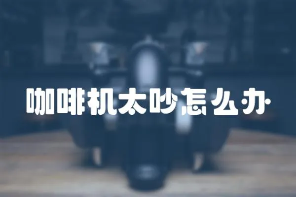 咖啡機太吵怎么辦