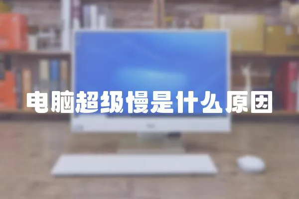 電腦超級(jí)慢是什么原因