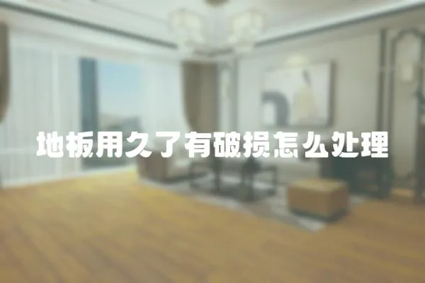地板用久了有破損怎么處理