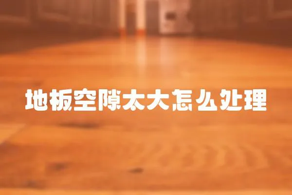 地板空隙太大怎么處理