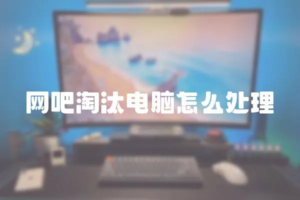 網吧淘汰電腦怎么處理