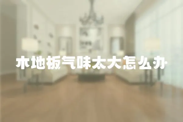 木地板氣味太大怎么辦
