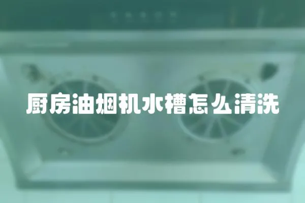 廚房油煙機水槽怎么清洗
