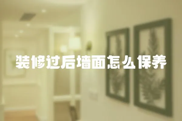 裝修過后墻面怎么保養