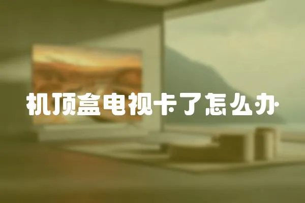 機頂盒電視卡了怎么辦