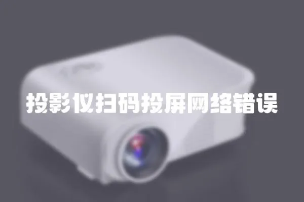 投影儀掃碼投屏網(wǎng)絡(luò)錯誤