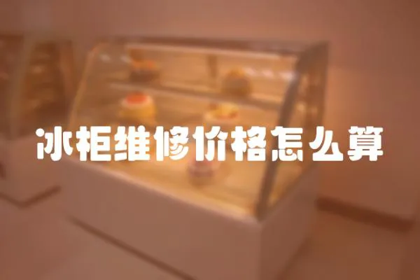 冰柜維修價格怎么算