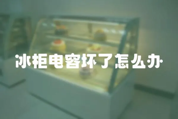 冰柜電容壞了怎么辦