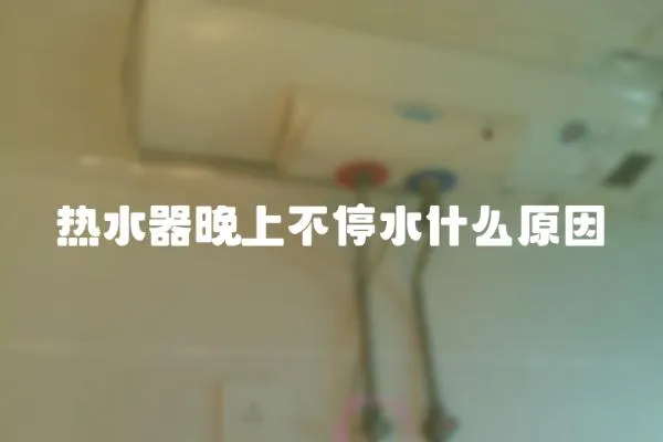 熱水器晚上不停水什么原因