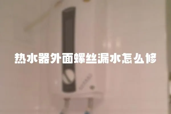 熱水器外面螺絲漏水怎么修