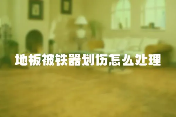 地板被鐵器劃傷怎么處理