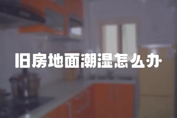 舊房地面潮濕怎么辦