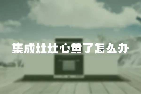 集成灶灶心黃了怎么辦