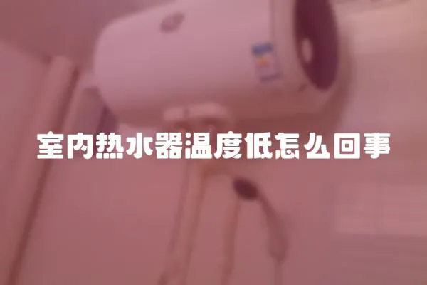 室內熱水器溫度低怎么回事