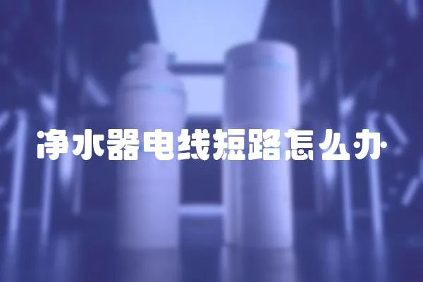 凈水器電線短路怎么辦