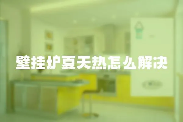 壁掛爐夏天熱怎么解決