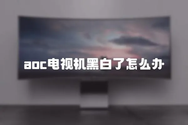 aoc電視機黑白了怎么辦