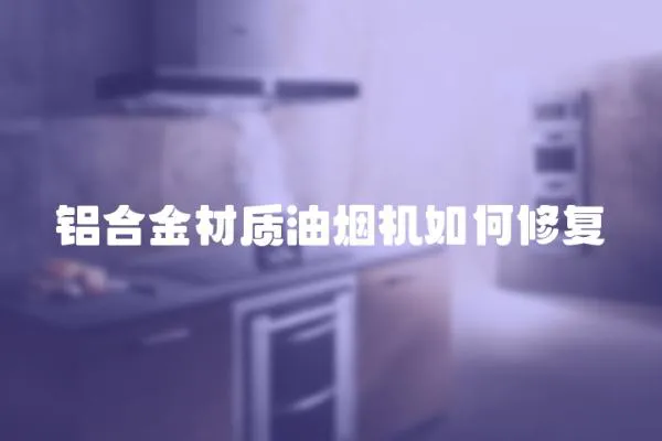 铝合金材质油烟机如何修复