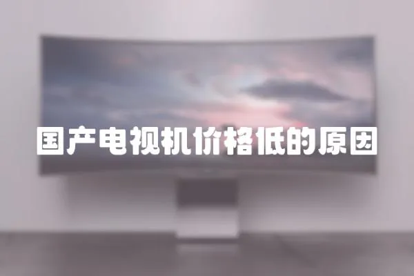 國產電視機價格低的原因