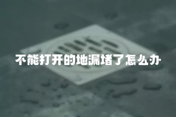 不能打開的地漏堵了怎么辦