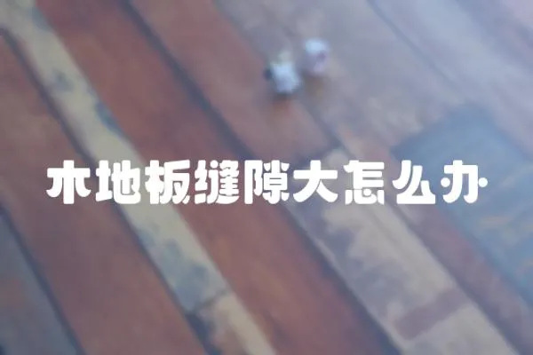 木地板縫隙大怎么辦