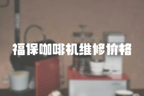 福保咖啡機(jī)維修價(jià)格