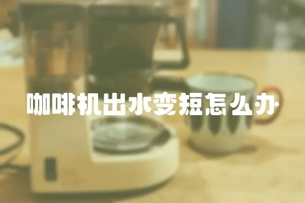 咖啡機(jī)出水變短怎么辦