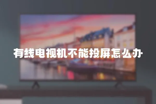 有線電視機不能投屏怎么辦