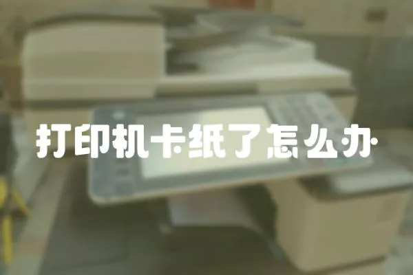 打印機卡紙了怎么辦