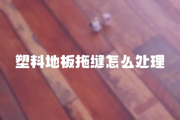 塑料地板拖縫怎么處理