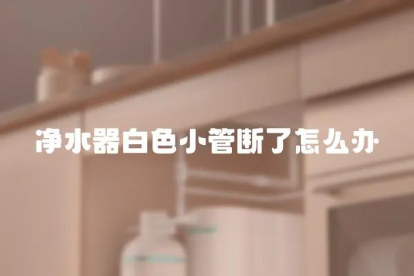 凈水器白色小管斷了怎么辦