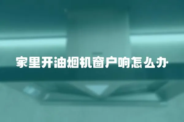 家里開油煙機窗戶響怎么辦