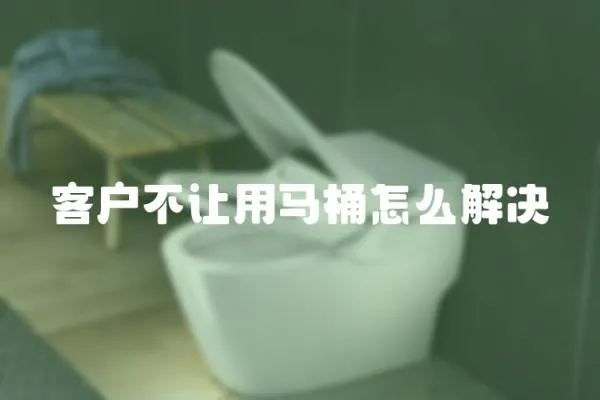 客戶不讓用馬桶怎么解決