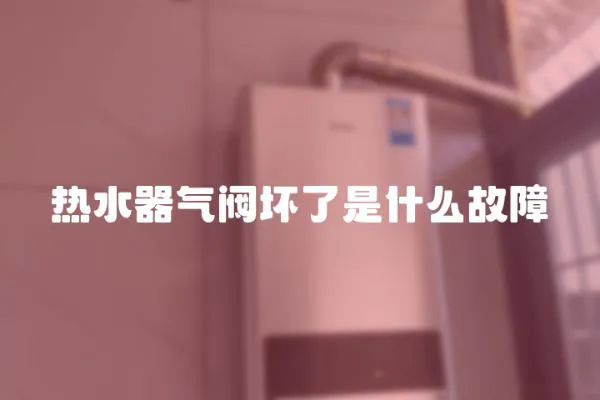 熱水器氣閥壞了是什么故障