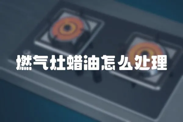 燃氣灶蠟油怎么處理