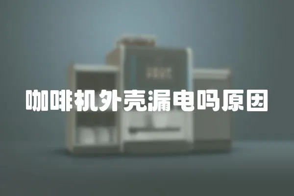 咖啡機外殼漏電嗎原因