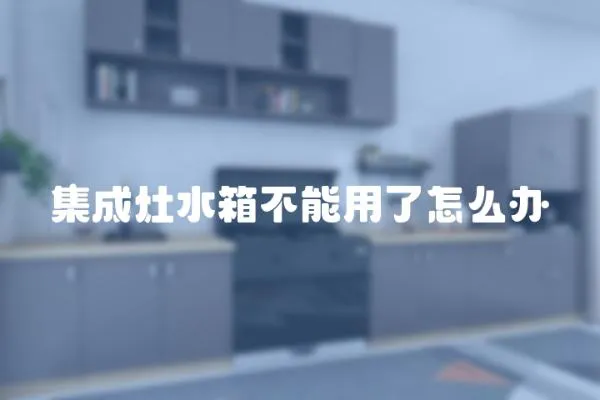 集成灶水箱不能用了怎么辦