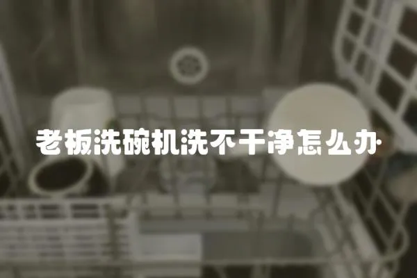 老板洗碗機洗不干凈怎么辦