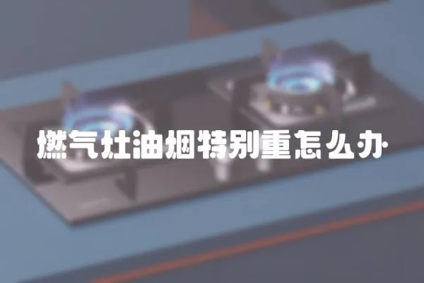燃氣灶油煙特別重怎么辦