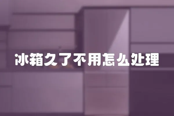 冰箱久了不用怎么處理