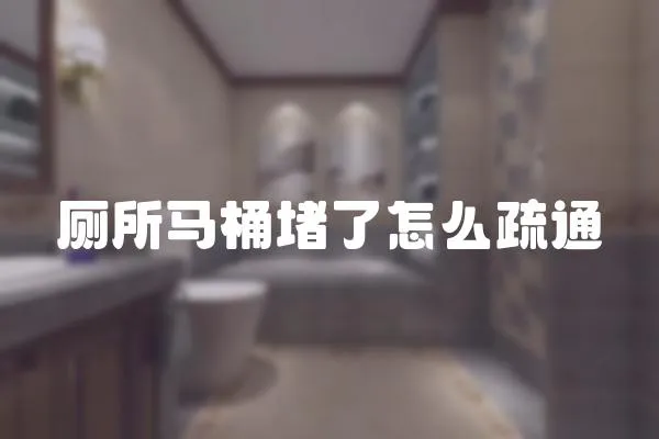 廁所馬桶堵了怎么疏通