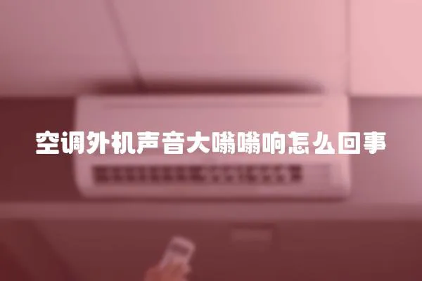 空調外機聲音大嗡嗡響怎么回事