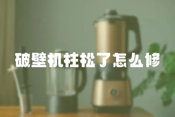 破壁機柱松了怎么修
