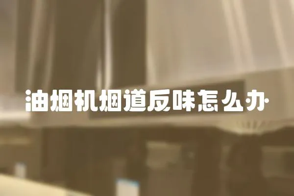 油煙機煙道反味怎么辦