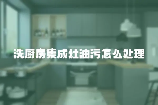 洗廚房集成灶油污怎么處理