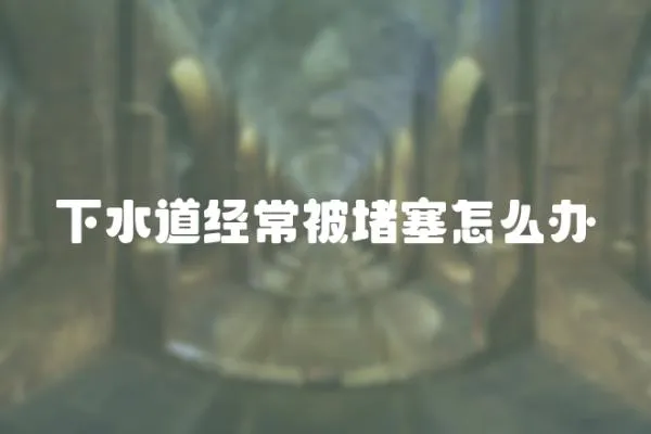 下水道經常被堵塞怎么辦